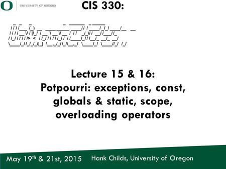 Hank Childs, University of Oregon May 19 th & 21st, 2015 CIS 330: _ _ _ _ ______ _ _____ / / / /___ (_) __ ____ _____ ____/ / / ____/ _/_/ ____/__ __ /