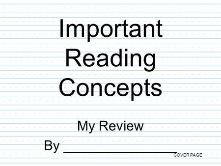 Important Reading Concepts My Review By _______________ COVER PAGE.