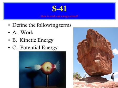 Define the following terms A. Work B. Kinetic Energy C. Potential Energy S-41 How is work and energy related?