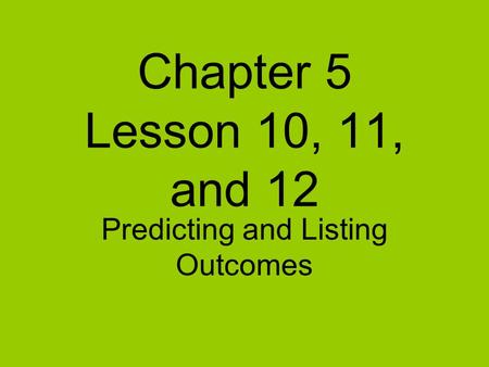 Chapter 5 Lesson 10, 11, and 12 Predicting and Listing Outcomes.