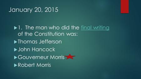 January 20, 2015  1. The man who did the final writing of the Constitution was:final writing  Thomas Jefferson  John Hancock  Gouverneur Morris  Robert.