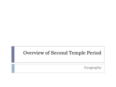 Overview of Second Temple Period Geography. Major cities, regions and empires  Persia  Babylon / Mesopotamia  Syria (Antioch)  Palestine  Galilee.