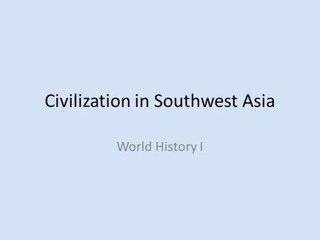 Civilization in Southwest Asia World History I. The role of Nomads Civilization thrived in central Asia around 4,000 years ago. – On the fringes of these.