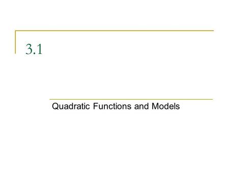 3.1 Quadratic Functions and Models. Quadratic Functions A quadratic function is of the form f(x) = ax 2 + bx + c, where a, b, and c are real numbers,