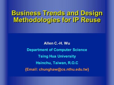 Business Trends and Design Methodologies for IP Reuse Allen C.-H. Wu Department of Computer Science Tsing Hua University Hsinchu, Taiwan, R.O.C {Email: