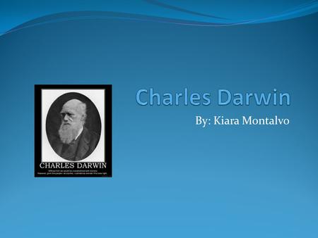 Charles Darwin By: Kiara Montalvo.