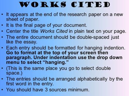 Works Cited It appears at the end of the research paper on a new sheet of paper. It is the final page of your document. Center the title Works Cited in.