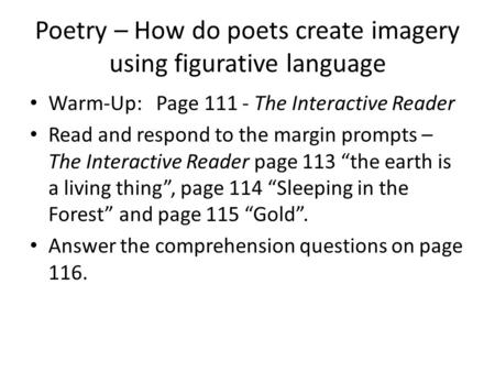 Poetry – How do poets create imagery using figurative language Warm-Up: Page 111 - The Interactive Reader Read and respond to the margin prompts – The.