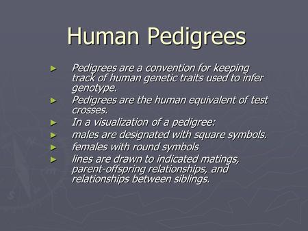 Human Pedigrees Pedigrees are a convention for keeping track of human genetic traits used to infer genotype. Pedigrees are the human equivalent of test.