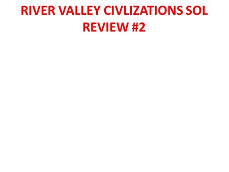 RIVER VALLEY CIVLIZATIONS SOL REVIEW #2. 1.The list which river/rivers the four major River Valley Civilizations were located along. A. Egyptian Civilization.