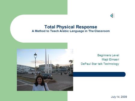 July 14, 2009 Total Physical Response A Method to Teach Arabic Language in The Classroom Beginners Level Majd Elmasri DePaul Star talk Technology.