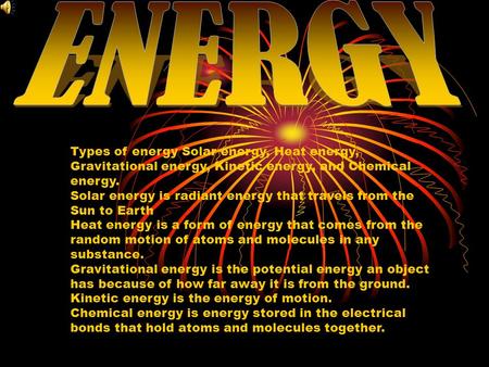 Types of energy Solar energy, Heat energy, Gravitational energy, Kinetic energy, and Chemical energy. Solar energy is radiant energy that travels from.