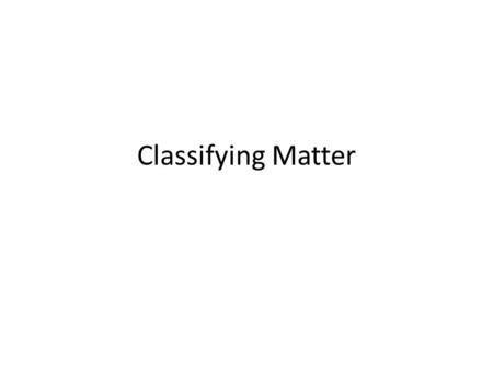 Classifying Matter. Matter: Anything that has mass and volume Organizing the Knowledge of Substances.