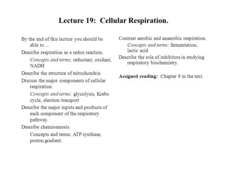 Lecture 19: Cellular Respiration. By the end of this lecture you should be able to… Describe respiration as a redox reaction. Concepts and terms: reductant,