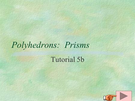 Polyhedrons: Prisms Tutorial 5b. 3D Solids §A polyhedron is a 3- dimensional figure whose surfaces are polygons. faces edge vertex §The polygons are the.