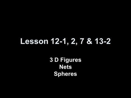 Lesson 12-1, 2, 7 & 13-2 3 D Figures Nets Spheres.