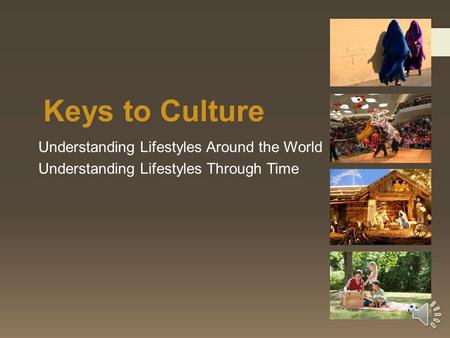 Keys to Culture Understanding Lifestyles Around the World Understanding Lifestyles Through Time.