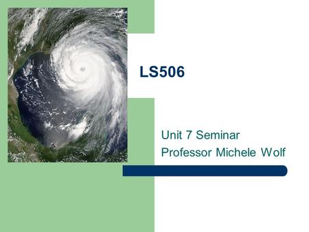 LS506 Unit 7 Seminar Professor Michele Wolf. Welcome! Contact Info:   Office Hours: Sun 7-8 PM & Sat 10-11 AM.
