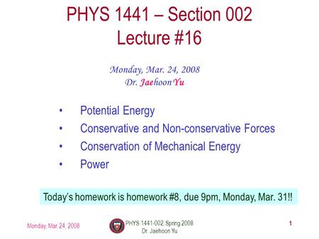 Monday, Mar. 24, 2008 PHYS 1441-002, Spring 2008 Dr. Jaehoon Yu 1 PHYS 1441 – Section 002 Lecture #16 Monday, Mar. 24, 2008 Dr. Jaehoon Yu Potential Energy.