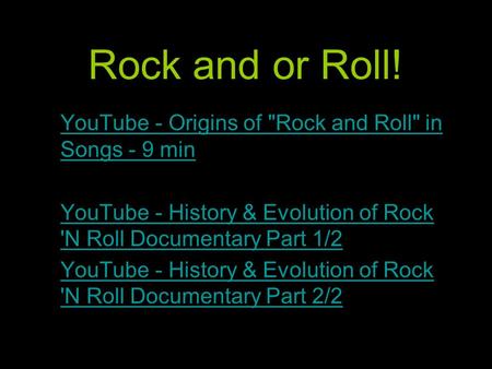 Rock and or Roll! YouTube - Origins of Rock and Roll in Songs - 9 minYouTube - Origins of Rock and Roll in Songs - 9 min YouTube - History & Evolution.
