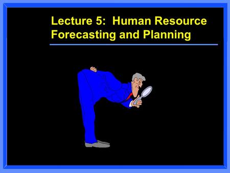 Lecture 5: Human Resource Forecasting and Planning.
