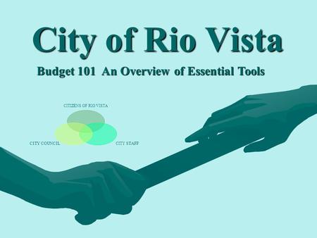 City of Rio Vista Budget 101 An Overview of Essential Tools CITIZENS OF RIO VISTA CITY STAFF CITY COUNCIL.