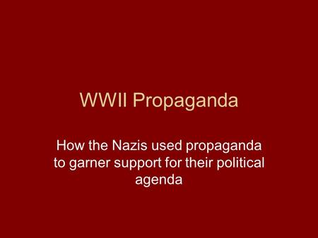 WWII Propaganda How the Nazis used propaganda to garner support for their political agenda.