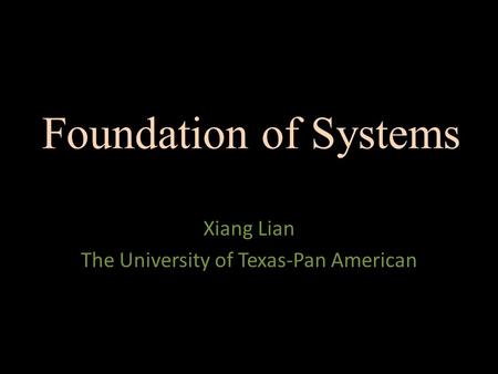 Foundation of Systems Xiang Lian The University of Texas-Pan American.