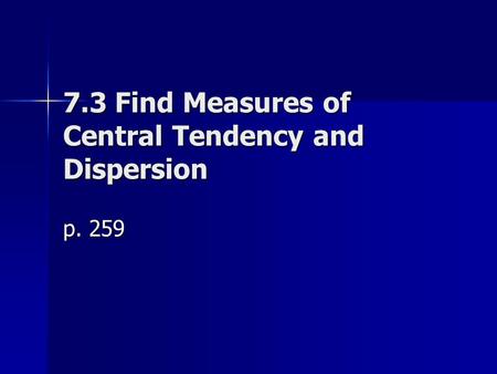 7.3 Find Measures of Central Tendency and Dispersion p. 259.
