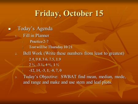 Friday, October 15 Today’s Agenda Today’s Agenda 1. Fill in Planner 1. Practice 2-7 2. Test will be Thursday 10/21 2. Bell Work (Write these numbers from.