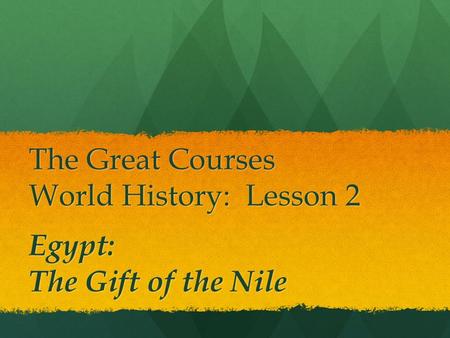 The Great Courses World History: Lesson 2 Egypt: The Gift of the Nile.