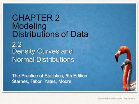 The Practice of Statistics, 5th Edition Starnes, Tabor, Yates, Moore Bedford Freeman Worth Publishers CHAPTER 2 Modeling Distributions of Data 2.2 Density.