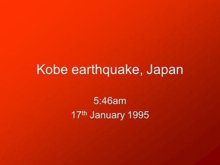 Kobe earthquake, Japan 5:46am 17 th January 1995.