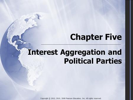 Chapter Five Interest Aggregation and Political Parties Copyright © 2012, 2010, 2008 Pearson Education, Inc. All rights reserved.
