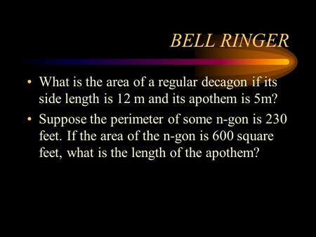 BELL RINGER What is the area of a regular decagon if its side length is 12 m and its apothem is 5m? Suppose the perimeter of some n-gon is 230 feet. If.