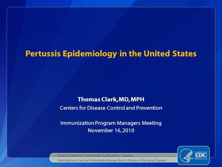 Thomas Clark, MD, MPH Centers for Disease Control and Prevention Immunization Program Managers Meeting November 16, 2010 Pertussis Epidemiology in the.