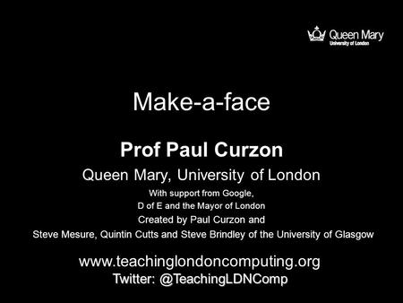 Make-a-face Prof Paul Curzon Queen Mary, University of London  With support from Google, D of.