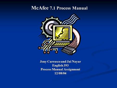 Jeny Carrasco and Jai Nayar English 393 Process Manual Assignment 12/08/04 McAfee 7.1 Process Manual.