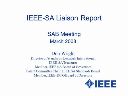 IEEE-SA Liaison Report SAB Meeting March 2008 Don Wright Director of Standards, Lexmark International IEEE-SA Treasurer Member, IEEE SA Board of Governors.