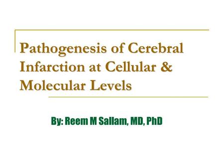 Pathogenesis of Cerebral Infarction at Cellular & Molecular Levels By: Reem M Sallam, MD, PhD.