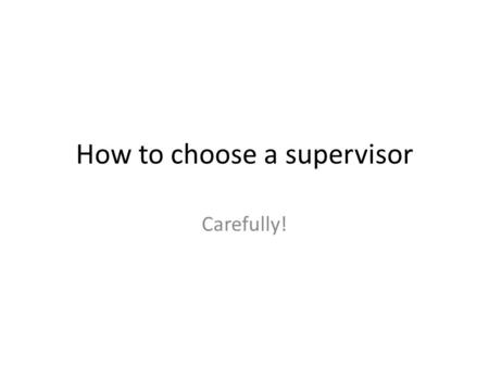 How to choose a supervisor Carefully!. Disclosure I found thesis supervisors for my MSc and PhD! I proposed the topic for both my MSc and PhD! I changed.
