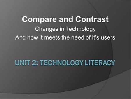 Compare and Contrast Changes in Technology And how it meets the need of it’s users.