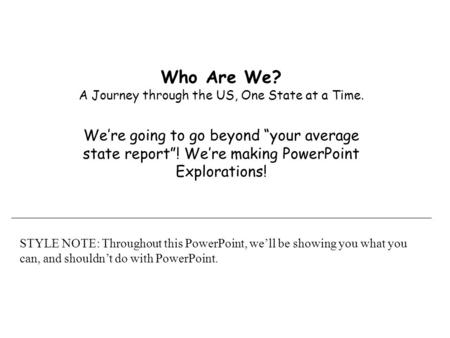 Who Are We? A Journey through the US, One State at a Time. We’re going to go beyond “your average state report”! We’re making PowerPoint Explorations!