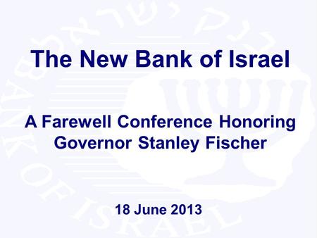 18 June 2013 The New Bank of Israel A Farewell Conference Honoring Governor Stanley Fischer.