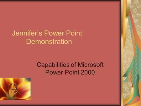 Jennifer’s Power Point Demonstration Capabilities of Microsoft Power Point 2000.