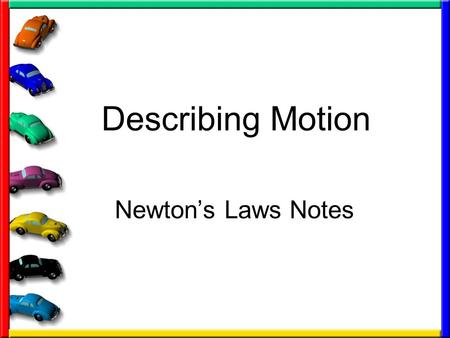 Describing Motion Newton’s Laws Notes. First we need to define the word FORCE: The cause of motion (what causes objects to move) Two types of forces –Pushes.