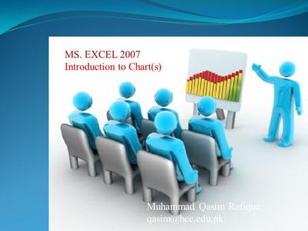 Muhammad Qasim Rafique MS. EXCEL 2007 Introduction to Chart(s)