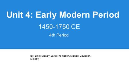 Unit 4: Early Modern Period 1450-1750 CE By: Emily McCoy, Jaret Thompson, Michael Davidson, Melody 4th Period.