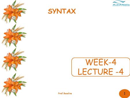 1 Prof.Roseline WEEK-4 LECTURE -4 SYNTAX. 2 Prof.Roseline Syntax Concentrate on the structure and ordering of components within a sentence Greater focus.