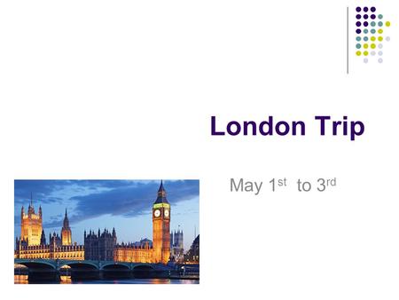 London Trip May 1 st to 3 rd. What am I going to cover The Basics The Itinerary A kit list The rules Questions.
